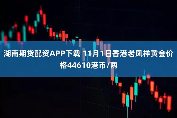 湖南期货配资APP下载 11月1日香港老凤祥黄金价格44610港币/两