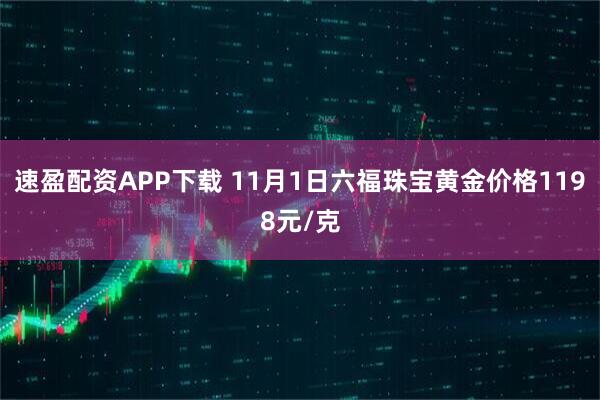 速盈配资APP下载 11月1日六福珠宝黄金价格1198元/克