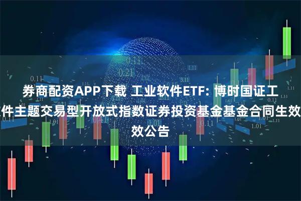券商配资APP下载 工业软件ETF: 博时国证工业软件主题交易型开放式指数证券投资基金基金合同生效公告