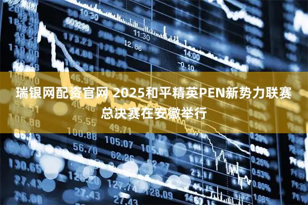 瑞银网配资官网 2025和平精英PEN新势力联赛总决赛在安徽举行