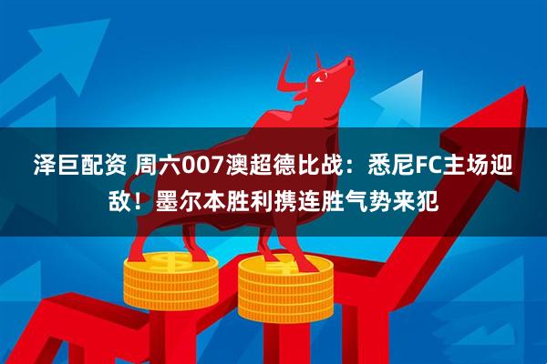 泽巨配资 周六007澳超德比战:悉尼FC主场迎敌!墨尔本胜利携连胜气势来犯