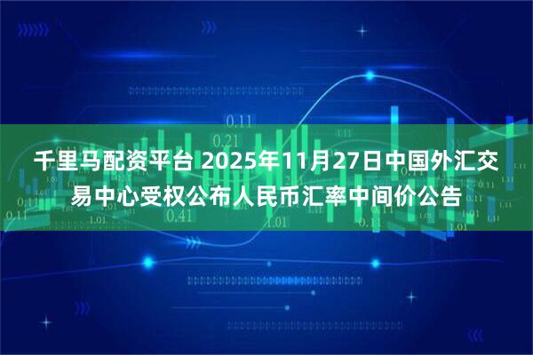 千里马配资平台 2025年11月27日中国外汇交易中心受权公布人民币汇率中间价公告