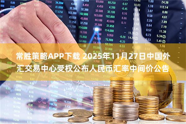常胜策略APP下载 2025年11月27日中国外汇交易中心受权公布人民币汇率中间价公告