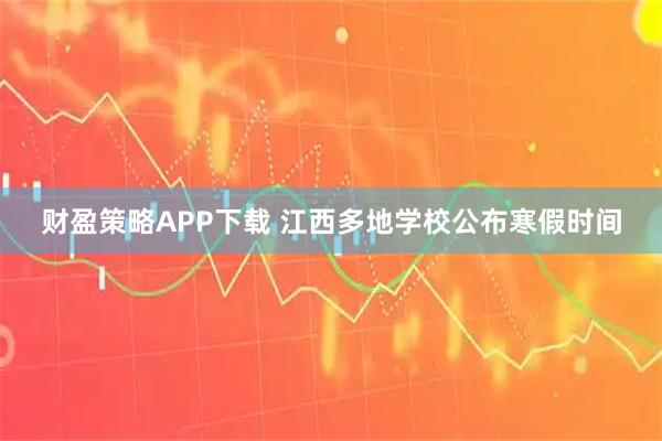财盈策略APP下载 江西多地学校公布寒假时间