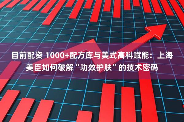 目前配资 1000+配方库与美式高科赋能:上海美臣如何破解“功效护肤”的技术密码