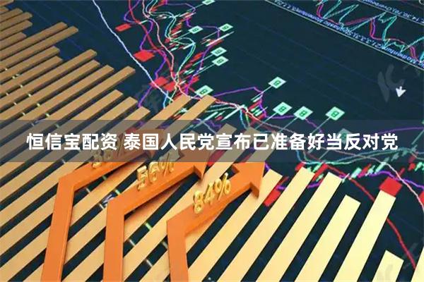 恒信宝配资 泰国人民党宣布已准备好当反对党
