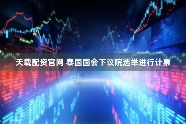 天载配资官网 泰国国会下议院选举进行计票