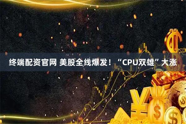 终端配资官网 美股全线爆发！“CPU双雄”大涨