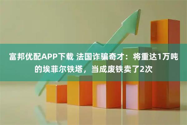 富邦优配APP下载 法国诈骗奇才:将重达1万吨的埃菲尔铁塔,当成废铁卖了2次
