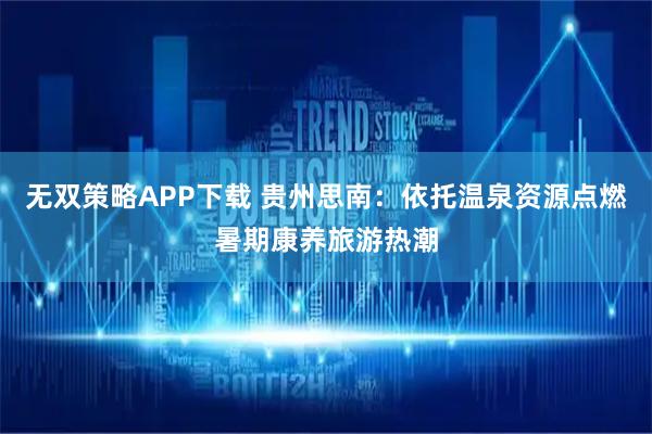 无双策略APP下载 贵州思南:依托温泉资源点燃暑期康养旅游热潮