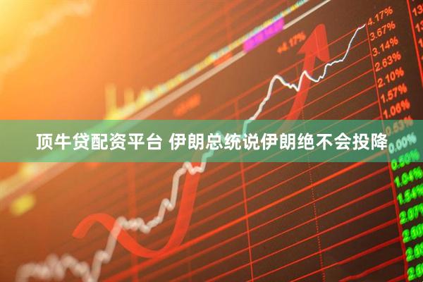 顶牛贷配资平台 伊朗总统说伊朗绝不会投降