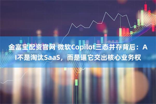 金富宝配资官网 微软Copilot三态并存背后：AI不是淘汰SaaS，而是逼它交出核心业务权